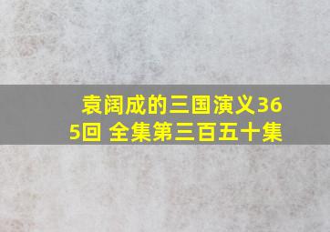 袁阔成的三国演义365回 全集第三百五十集